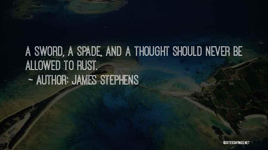 James Stephens Quotes: A Sword, A Spade, And A Thought Should Never Be Allowed To Rust.