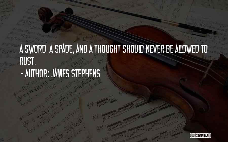 James Stephens Quotes: A Sword, A Spade, And A Thought Should Never Be Allowed To Rust.