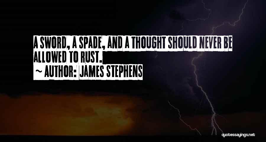 James Stephens Quotes: A Sword, A Spade, And A Thought Should Never Be Allowed To Rust.