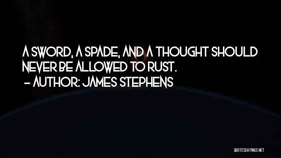 James Stephens Quotes: A Sword, A Spade, And A Thought Should Never Be Allowed To Rust.