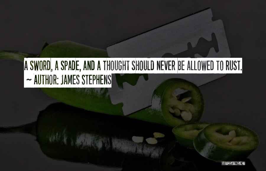 James Stephens Quotes: A Sword, A Spade, And A Thought Should Never Be Allowed To Rust.