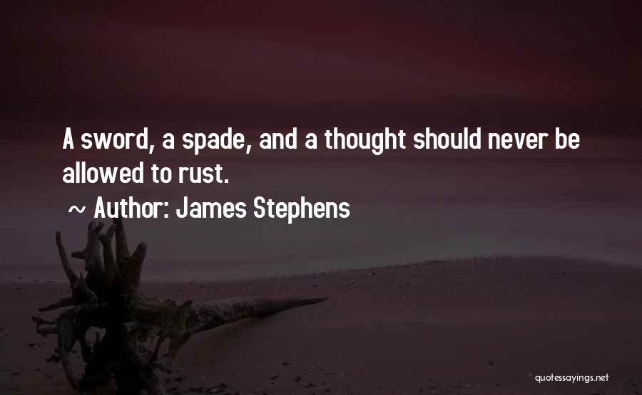 James Stephens Quotes: A Sword, A Spade, And A Thought Should Never Be Allowed To Rust.