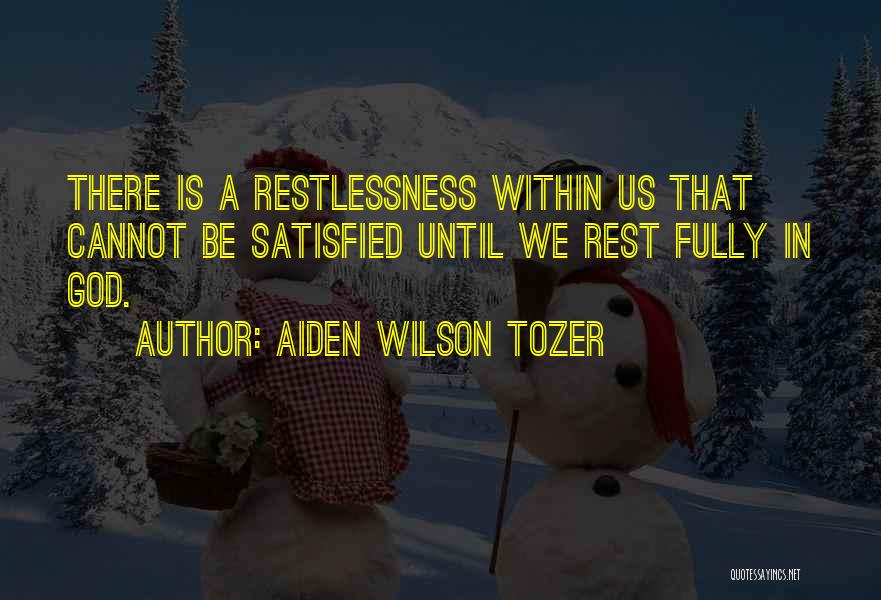 Aiden Wilson Tozer Quotes: There Is A Restlessness Within Us That Cannot Be Satisfied Until We Rest Fully In God.