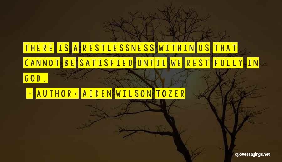 Aiden Wilson Tozer Quotes: There Is A Restlessness Within Us That Cannot Be Satisfied Until We Rest Fully In God.