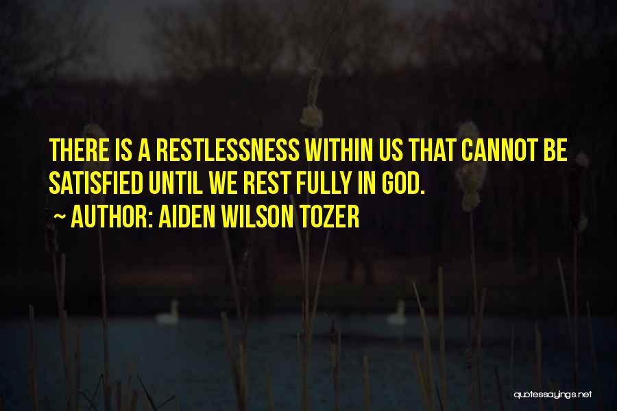 Aiden Wilson Tozer Quotes: There Is A Restlessness Within Us That Cannot Be Satisfied Until We Rest Fully In God.