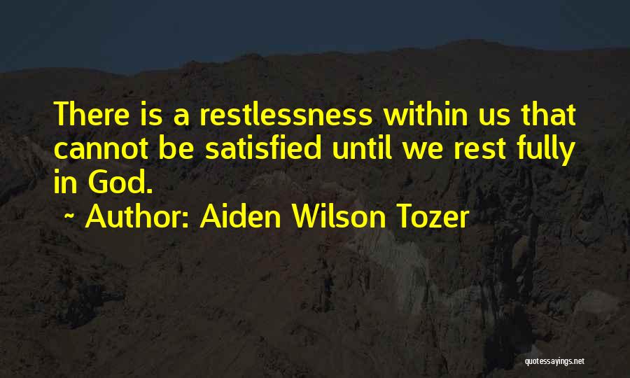 Aiden Wilson Tozer Quotes: There Is A Restlessness Within Us That Cannot Be Satisfied Until We Rest Fully In God.
