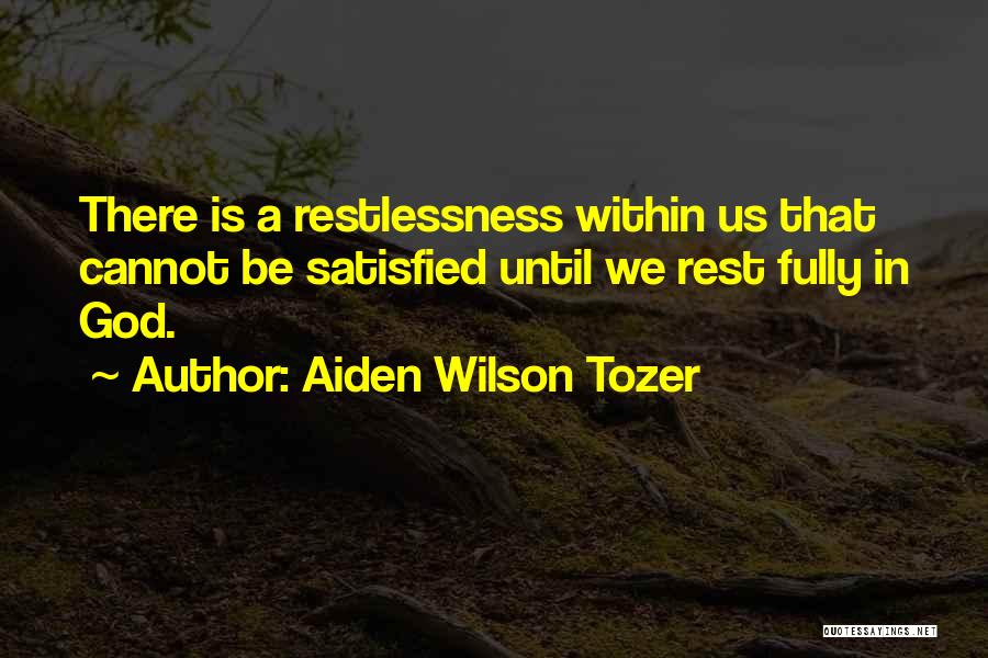 Aiden Wilson Tozer Quotes: There Is A Restlessness Within Us That Cannot Be Satisfied Until We Rest Fully In God.