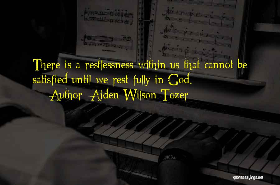 Aiden Wilson Tozer Quotes: There Is A Restlessness Within Us That Cannot Be Satisfied Until We Rest Fully In God.