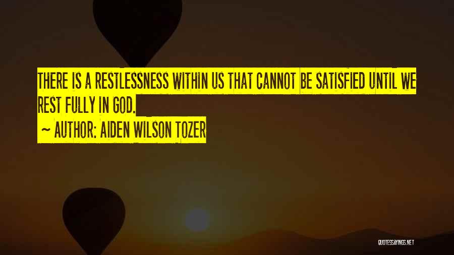 Aiden Wilson Tozer Quotes: There Is A Restlessness Within Us That Cannot Be Satisfied Until We Rest Fully In God.