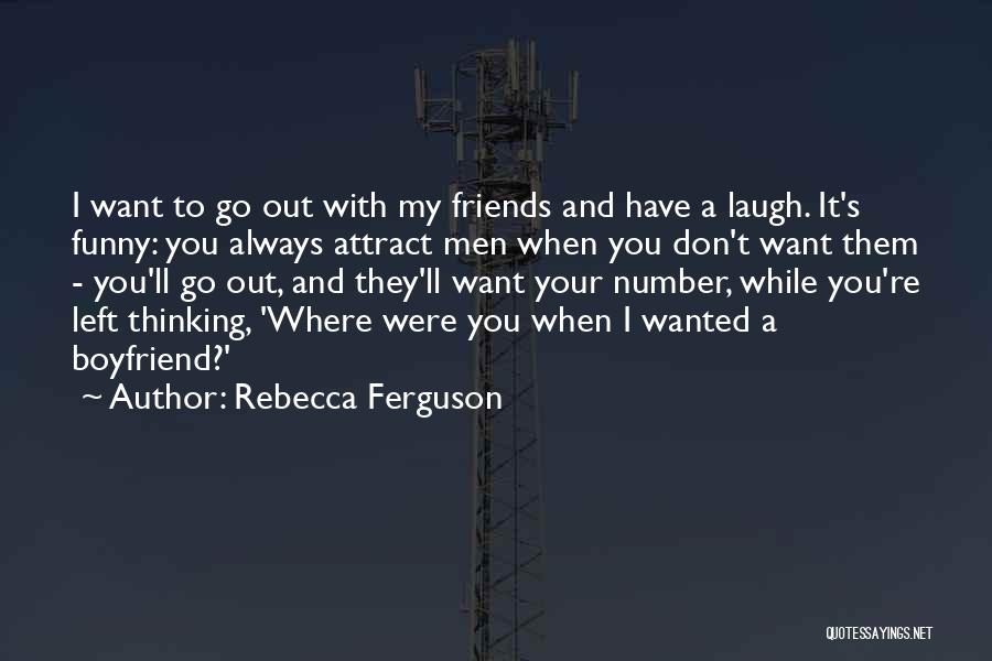 Rebecca Ferguson Quotes: I Want To Go Out With My Friends And Have A Laugh. It's Funny: You Always Attract Men When You