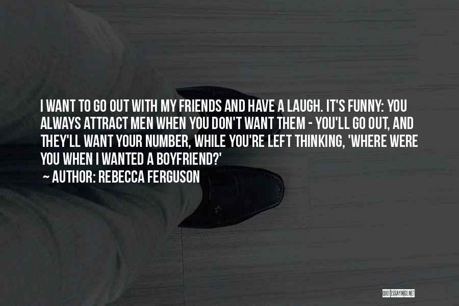 Rebecca Ferguson Quotes: I Want To Go Out With My Friends And Have A Laugh. It's Funny: You Always Attract Men When You