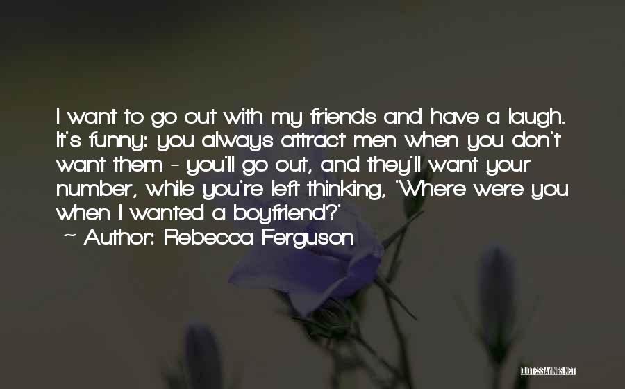 Rebecca Ferguson Quotes: I Want To Go Out With My Friends And Have A Laugh. It's Funny: You Always Attract Men When You