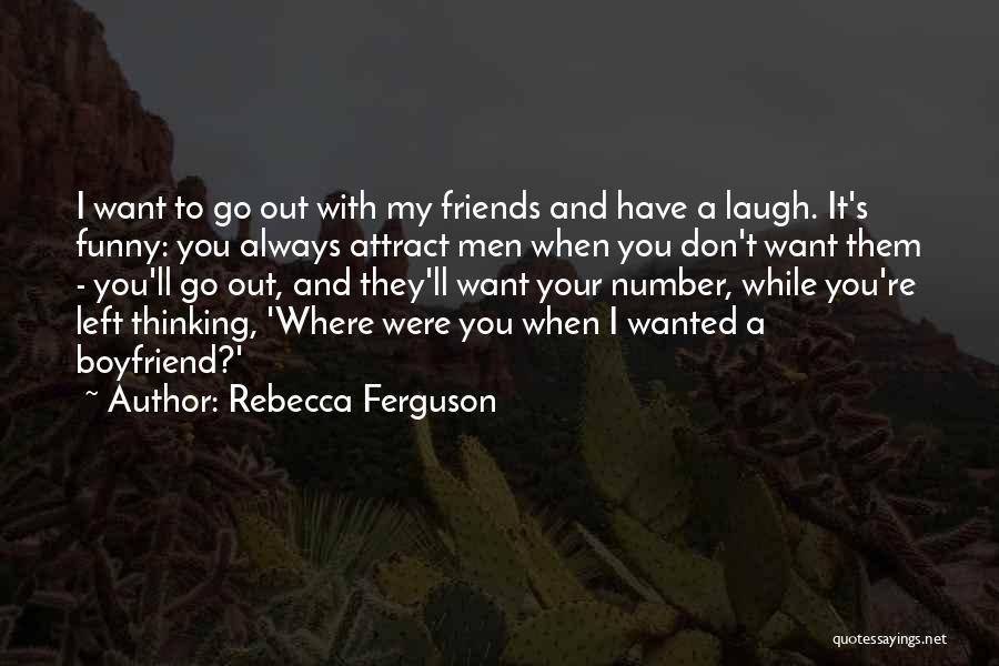 Rebecca Ferguson Quotes: I Want To Go Out With My Friends And Have A Laugh. It's Funny: You Always Attract Men When You