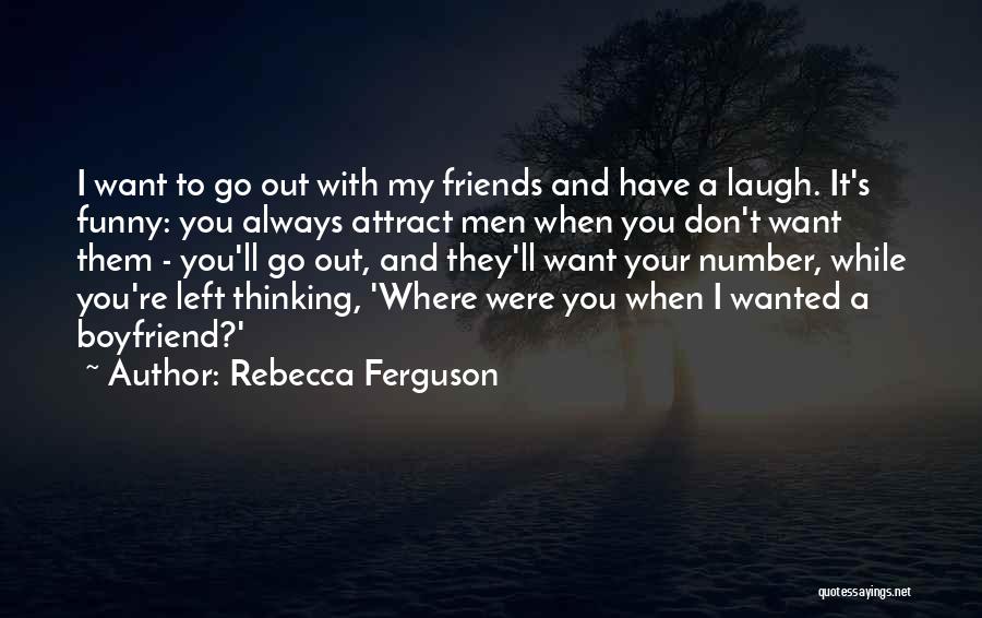 Rebecca Ferguson Quotes: I Want To Go Out With My Friends And Have A Laugh. It's Funny: You Always Attract Men When You