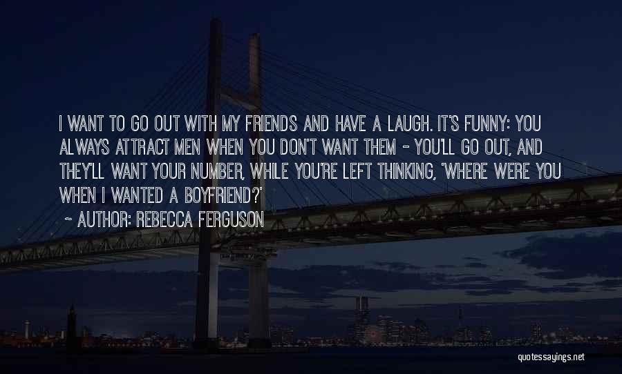 Rebecca Ferguson Quotes: I Want To Go Out With My Friends And Have A Laugh. It's Funny: You Always Attract Men When You