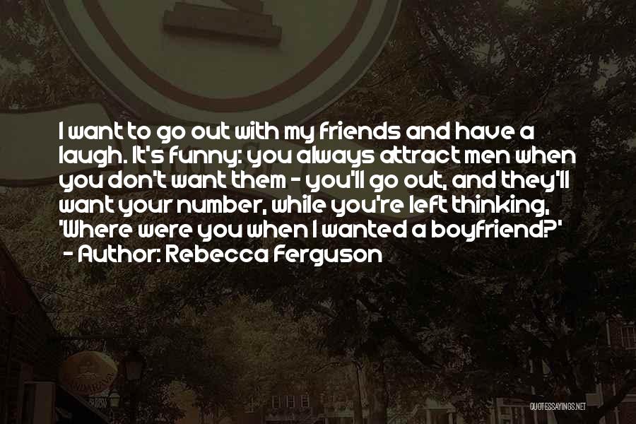 Rebecca Ferguson Quotes: I Want To Go Out With My Friends And Have A Laugh. It's Funny: You Always Attract Men When You