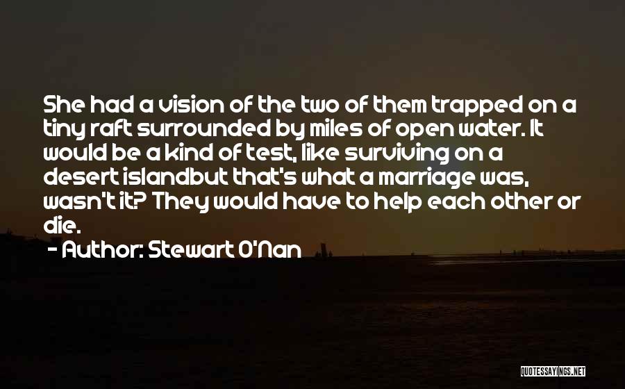 Stewart O'Nan Quotes: She Had A Vision Of The Two Of Them Trapped On A Tiny Raft Surrounded By Miles Of Open Water.