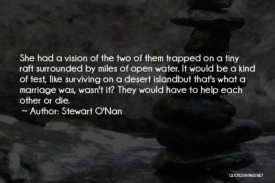 Stewart O'Nan Quotes: She Had A Vision Of The Two Of Them Trapped On A Tiny Raft Surrounded By Miles Of Open Water.