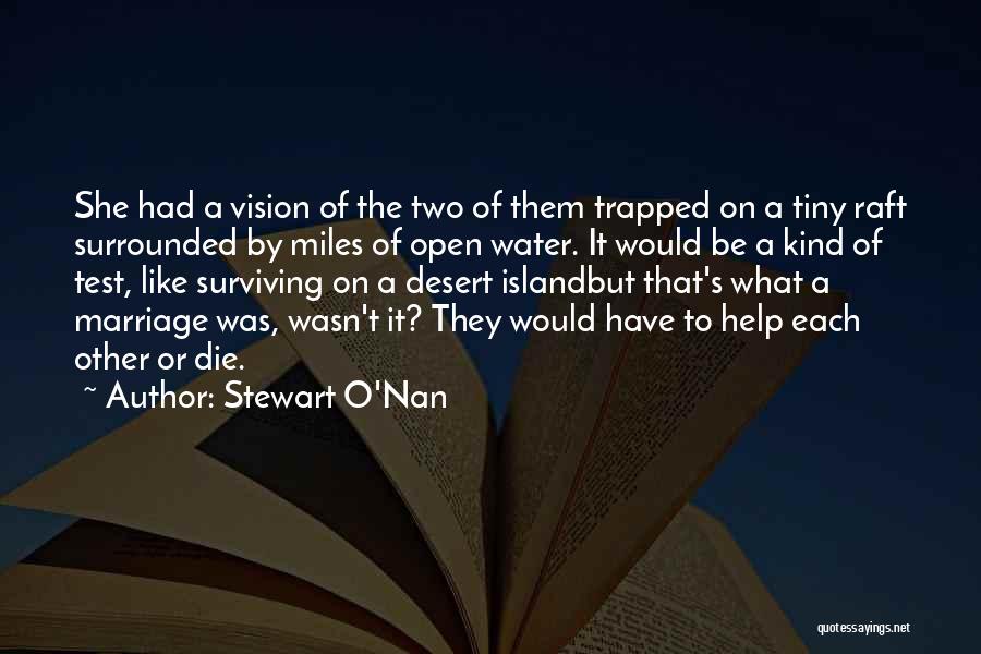 Stewart O'Nan Quotes: She Had A Vision Of The Two Of Them Trapped On A Tiny Raft Surrounded By Miles Of Open Water.