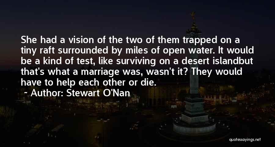 Stewart O'Nan Quotes: She Had A Vision Of The Two Of Them Trapped On A Tiny Raft Surrounded By Miles Of Open Water.