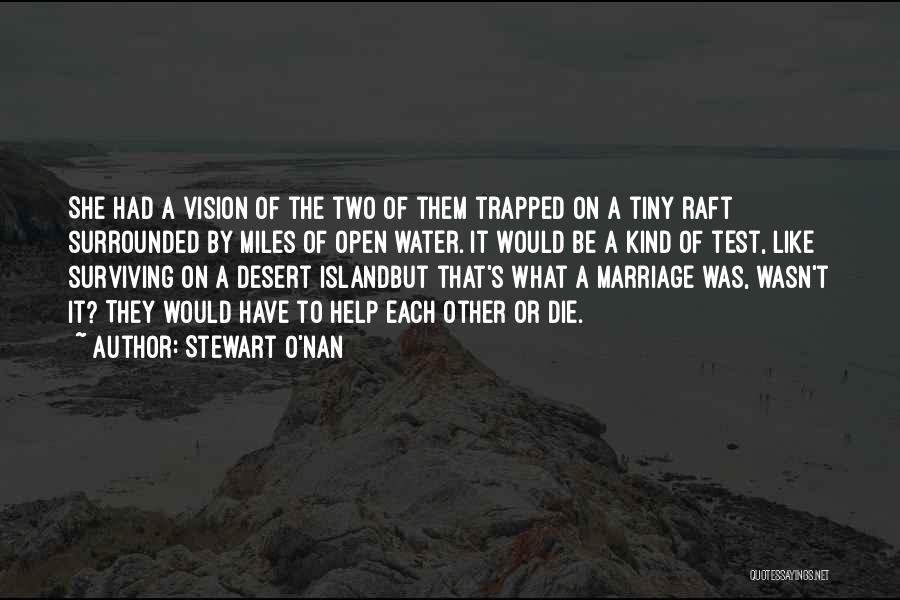 Stewart O'Nan Quotes: She Had A Vision Of The Two Of Them Trapped On A Tiny Raft Surrounded By Miles Of Open Water.