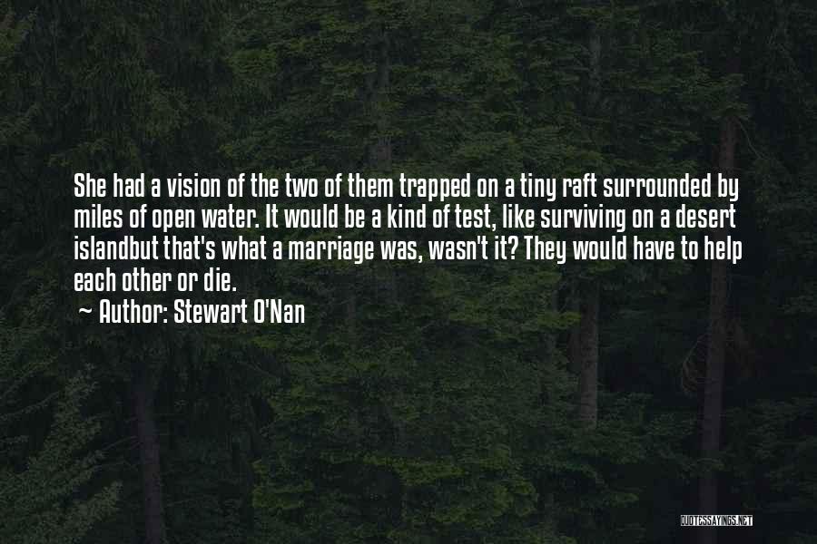 Stewart O'Nan Quotes: She Had A Vision Of The Two Of Them Trapped On A Tiny Raft Surrounded By Miles Of Open Water.