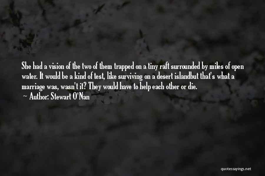 Stewart O'Nan Quotes: She Had A Vision Of The Two Of Them Trapped On A Tiny Raft Surrounded By Miles Of Open Water.