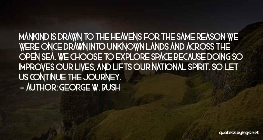 George W. Bush Quotes: Mankind Is Drawn To The Heavens For The Same Reason We Were Once Drawn Into Unknown Lands And Across The