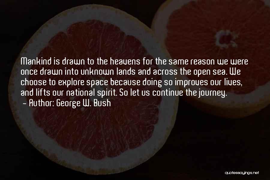 George W. Bush Quotes: Mankind Is Drawn To The Heavens For The Same Reason We Were Once Drawn Into Unknown Lands And Across The