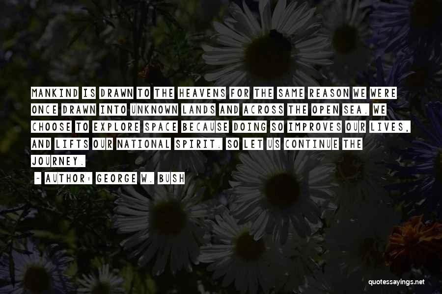 George W. Bush Quotes: Mankind Is Drawn To The Heavens For The Same Reason We Were Once Drawn Into Unknown Lands And Across The