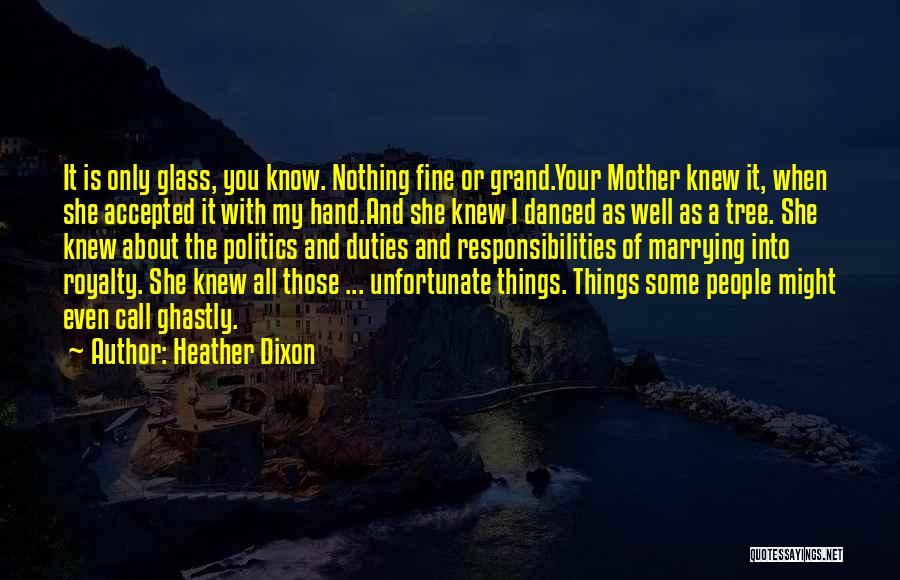 Heather Dixon Quotes: It Is Only Glass, You Know. Nothing Fine Or Grand.your Mother Knew It, When She Accepted It With My Hand.and