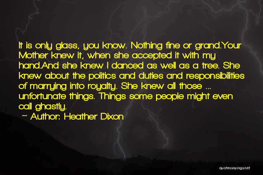 Heather Dixon Quotes: It Is Only Glass, You Know. Nothing Fine Or Grand.your Mother Knew It, When She Accepted It With My Hand.and