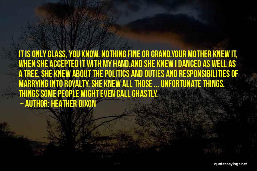 Heather Dixon Quotes: It Is Only Glass, You Know. Nothing Fine Or Grand.your Mother Knew It, When She Accepted It With My Hand.and