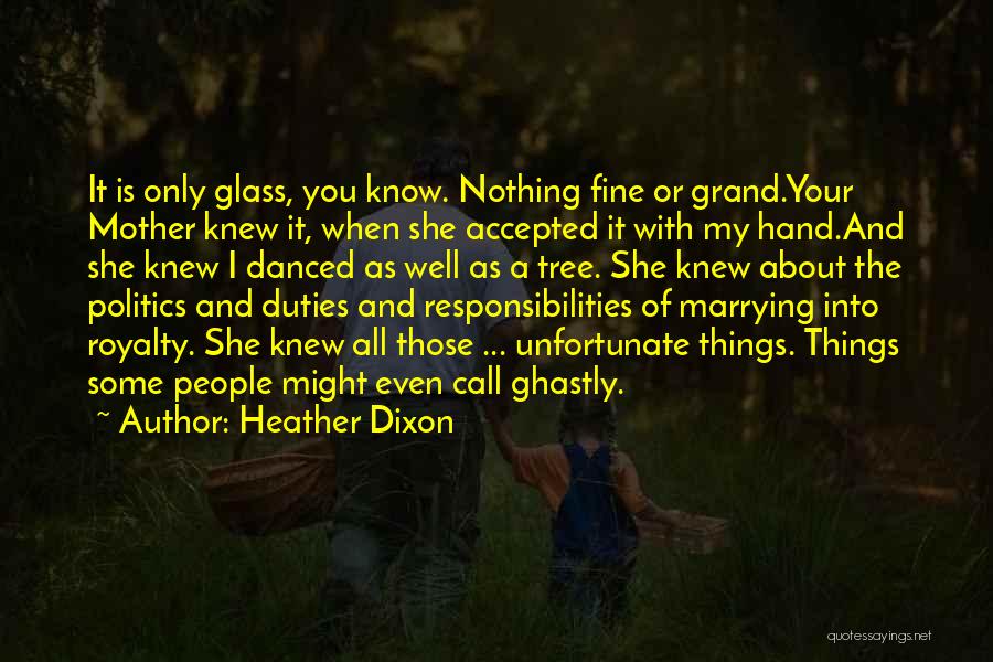 Heather Dixon Quotes: It Is Only Glass, You Know. Nothing Fine Or Grand.your Mother Knew It, When She Accepted It With My Hand.and
