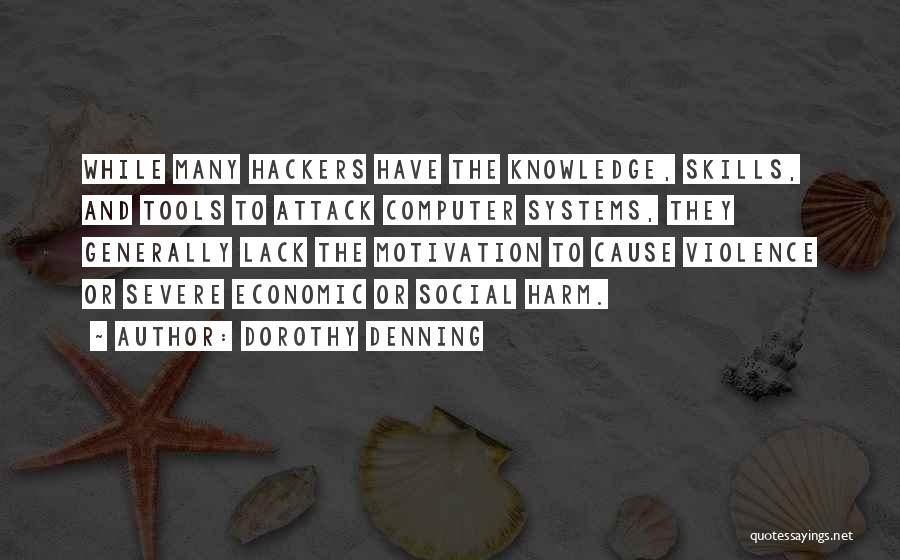Dorothy Denning Quotes: While Many Hackers Have The Knowledge, Skills, And Tools To Attack Computer Systems, They Generally Lack The Motivation To Cause