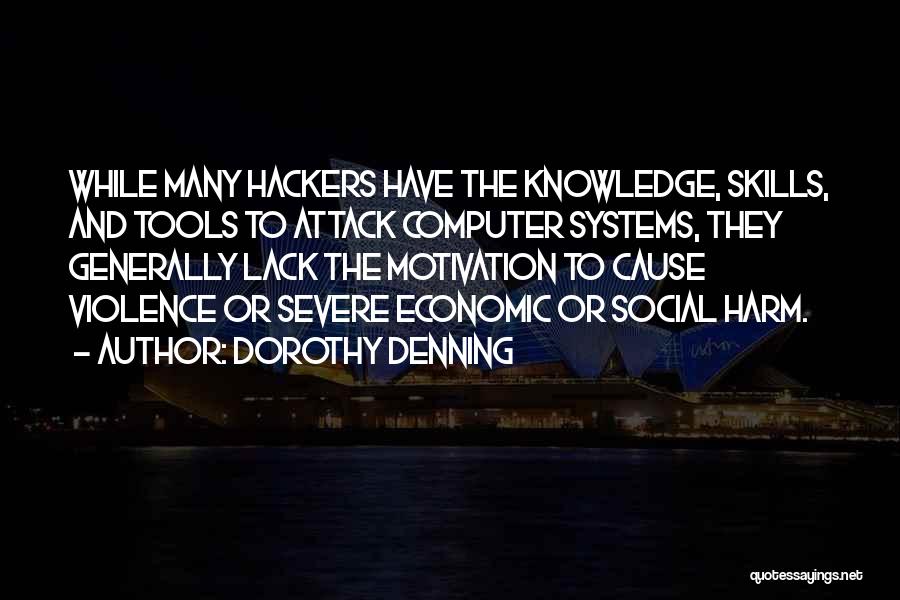 Dorothy Denning Quotes: While Many Hackers Have The Knowledge, Skills, And Tools To Attack Computer Systems, They Generally Lack The Motivation To Cause