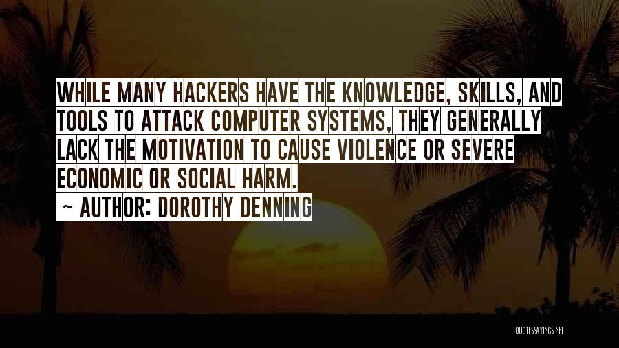 Dorothy Denning Quotes: While Many Hackers Have The Knowledge, Skills, And Tools To Attack Computer Systems, They Generally Lack The Motivation To Cause