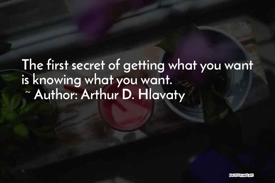 Arthur D. Hlavaty Quotes: The First Secret Of Getting What You Want Is Knowing What You Want.