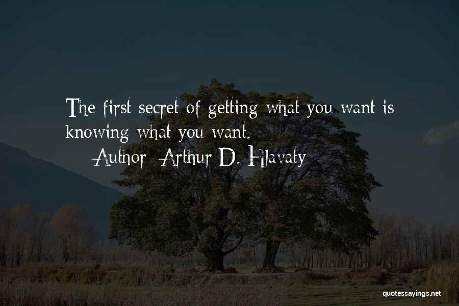 Arthur D. Hlavaty Quotes: The First Secret Of Getting What You Want Is Knowing What You Want.