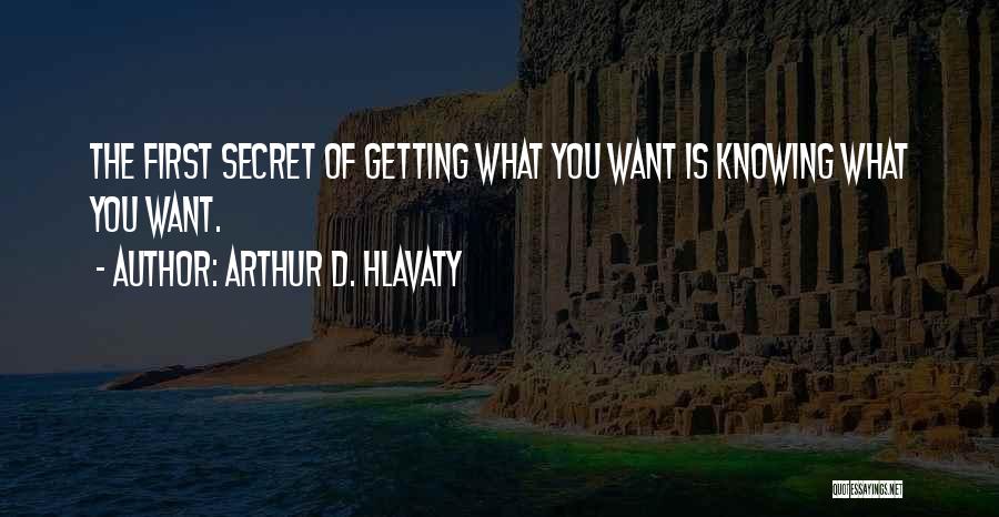 Arthur D. Hlavaty Quotes: The First Secret Of Getting What You Want Is Knowing What You Want.