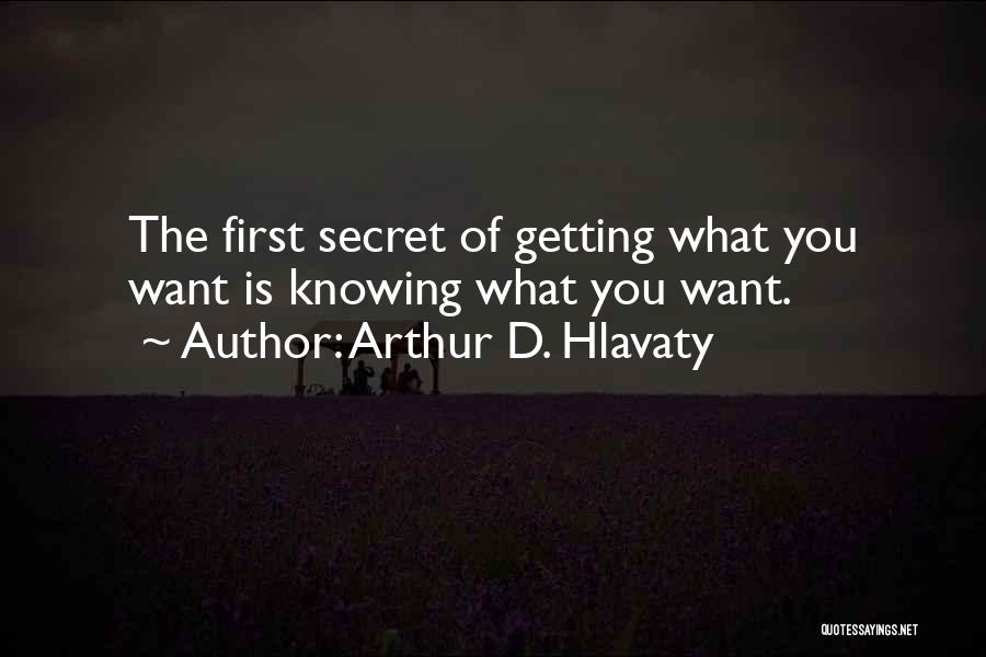 Arthur D. Hlavaty Quotes: The First Secret Of Getting What You Want Is Knowing What You Want.