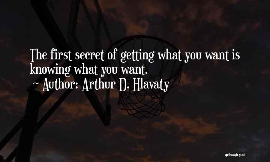 Arthur D. Hlavaty Quotes: The First Secret Of Getting What You Want Is Knowing What You Want.