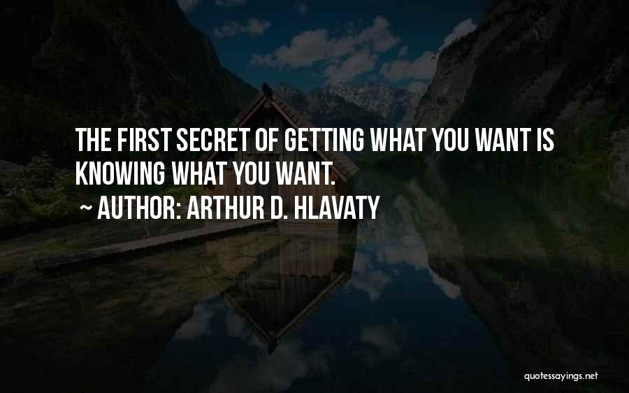 Arthur D. Hlavaty Quotes: The First Secret Of Getting What You Want Is Knowing What You Want.