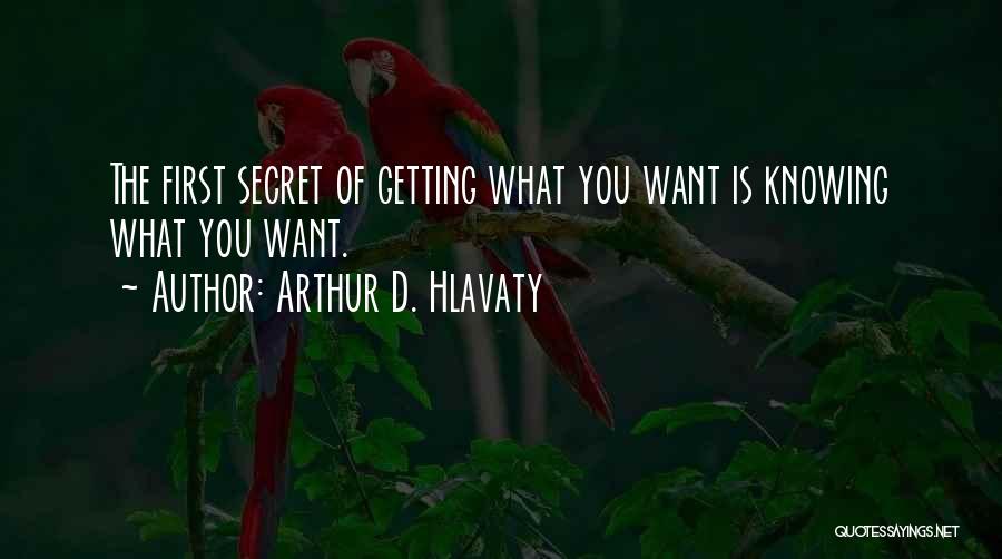 Arthur D. Hlavaty Quotes: The First Secret Of Getting What You Want Is Knowing What You Want.