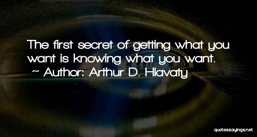 Arthur D. Hlavaty Quotes: The First Secret Of Getting What You Want Is Knowing What You Want.