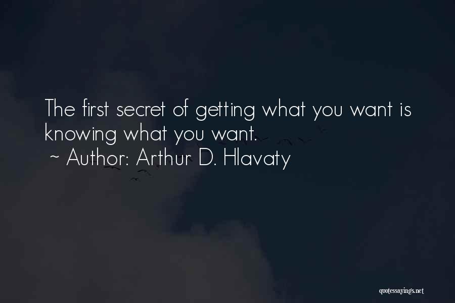 Arthur D. Hlavaty Quotes: The First Secret Of Getting What You Want Is Knowing What You Want.