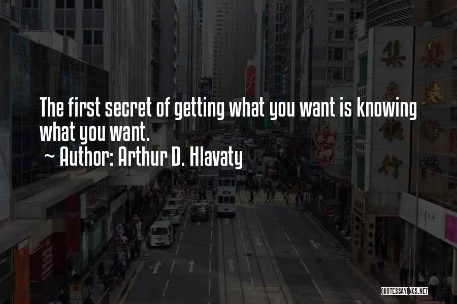 Arthur D. Hlavaty Quotes: The First Secret Of Getting What You Want Is Knowing What You Want.