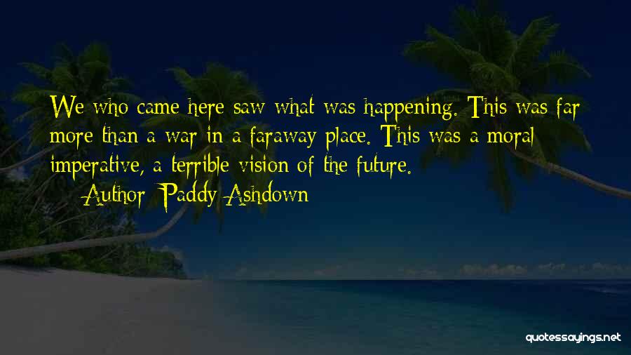 Paddy Ashdown Quotes: We Who Came Here Saw What Was Happening. This Was Far More Than A War In A Faraway Place. This