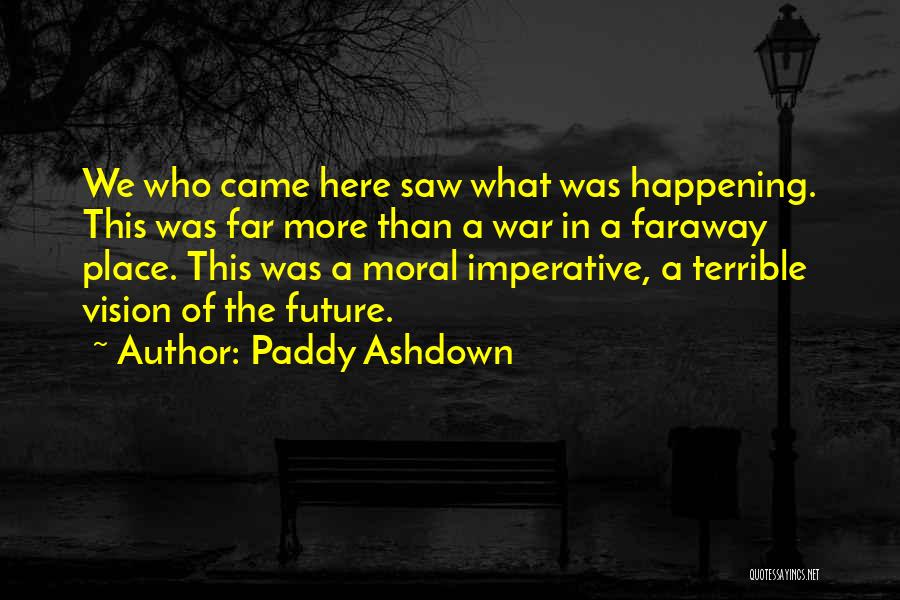 Paddy Ashdown Quotes: We Who Came Here Saw What Was Happening. This Was Far More Than A War In A Faraway Place. This