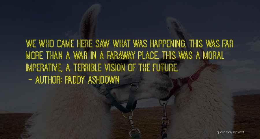 Paddy Ashdown Quotes: We Who Came Here Saw What Was Happening. This Was Far More Than A War In A Faraway Place. This